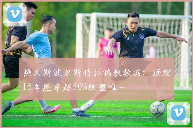 热火斯波尔斯特拉执教数据：连续15年胜率超50%联盟唯一